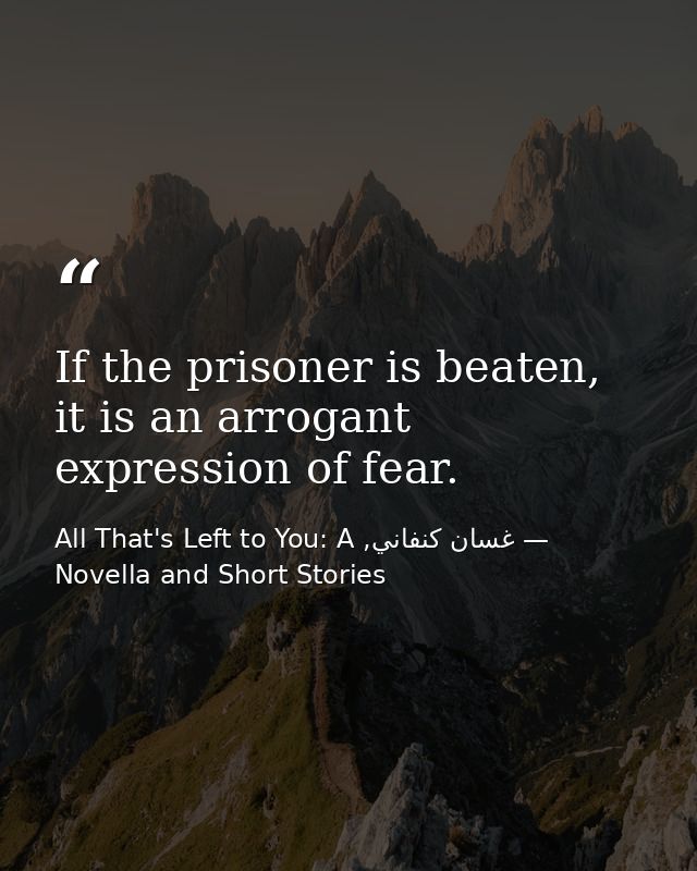 If the prisoner is beaten, it is an arrogant expression of fear. — غسان كنفاني, All That's Left to You: A Novella and Short Stories