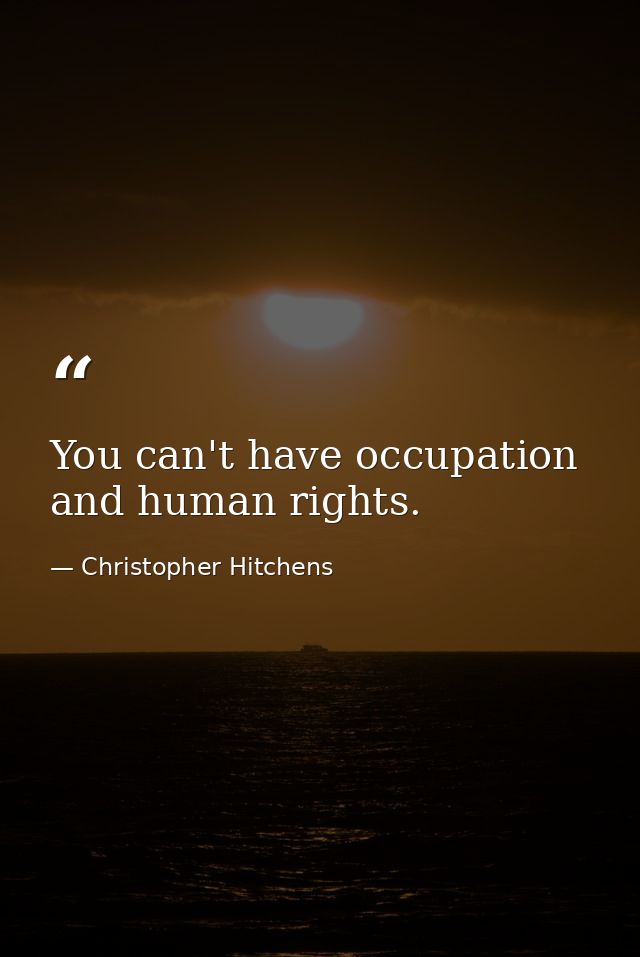 You can't have occupation and human rights. — Christopher Hitchens