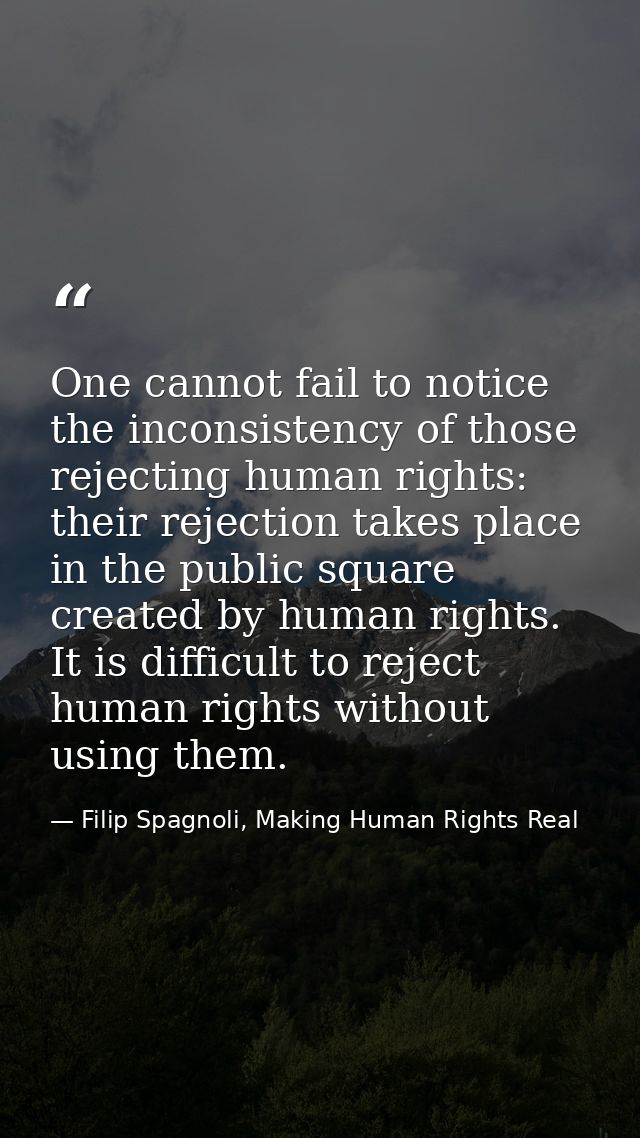One cannot fail to notice the inconsistency of those rejecting human rights: their rejection takes place in the public s — Filip Spagnoli, Making Human Rights Real