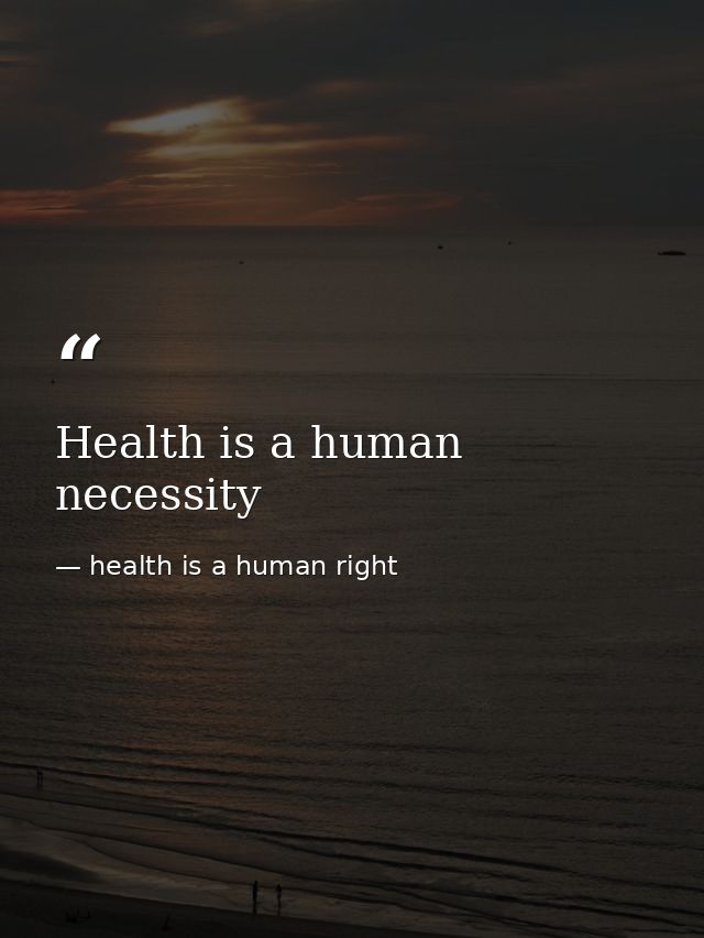 Health is a human necessity — health is a human right