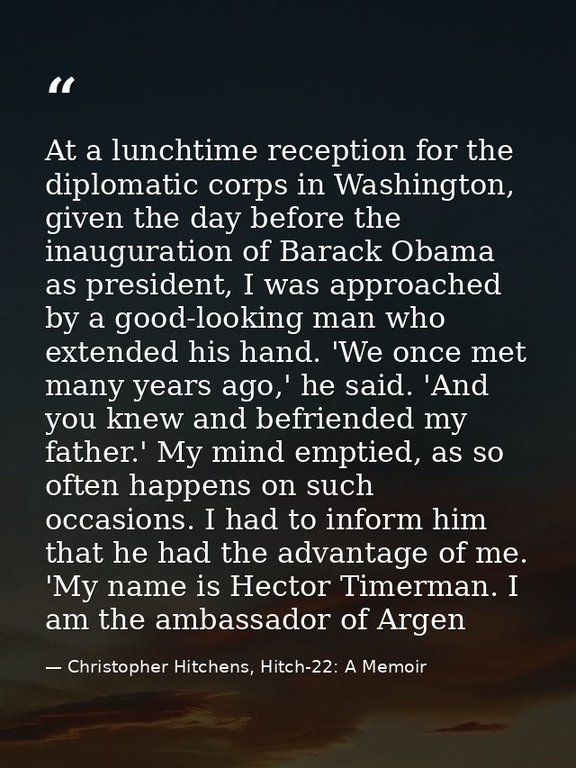 At a lunchtime reception for the diplomatic corps in Washington, given the day before the inauguration of Barack Obama a — Christopher Hitchens, Hitch-22: A Memoir