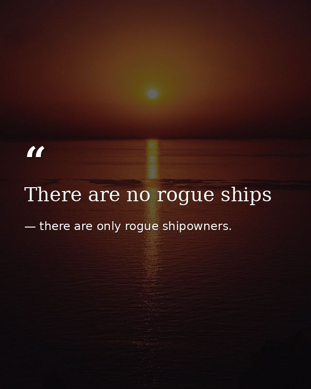There are no rogue ships — there are only rogue shipowners.
