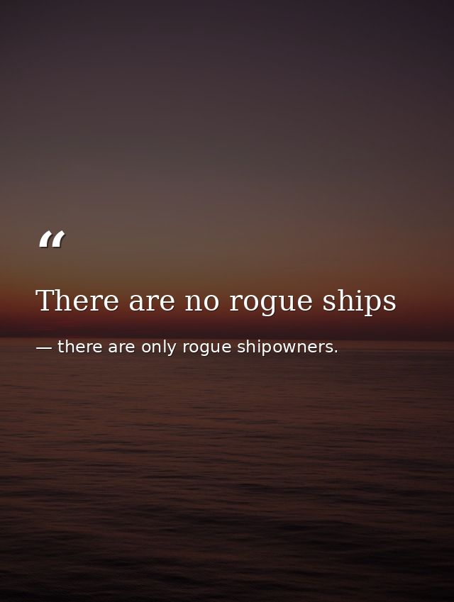 There are no rogue ships — there are only rogue shipowners.