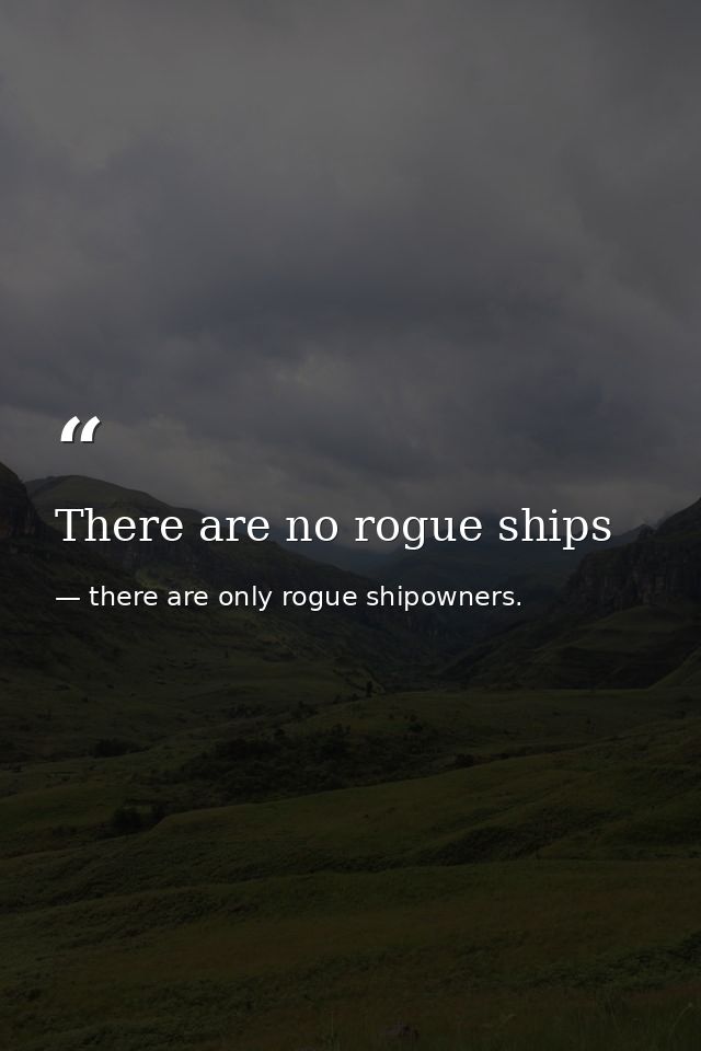 There are no rogue ships — there are only rogue shipowners.