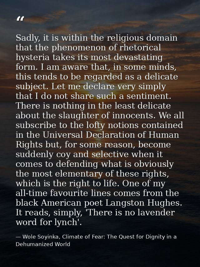 Sadly, it is within the religious domain that the phenomenon of rhetorical hysteria takes its most devastating form. I a — Wole Soyinka, Climate of Fear: The Quest for Dignity in a Dehumanized World