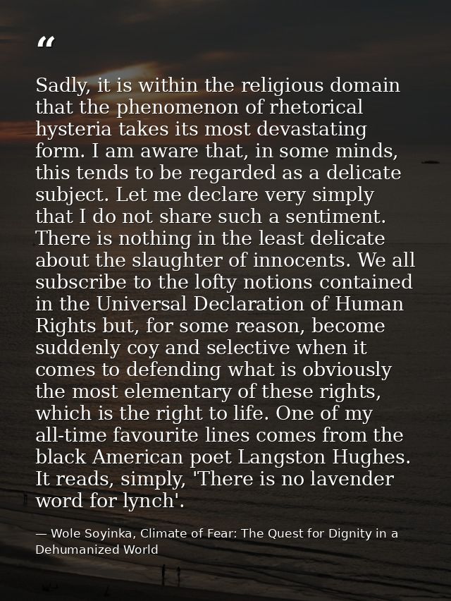 Sadly, it is within the religious domain that the phenomenon of rhetorical hysteria takes its most devastating form. I a — Wole Soyinka, Climate of Fear: The Quest for Dignity in a Dehumanized World