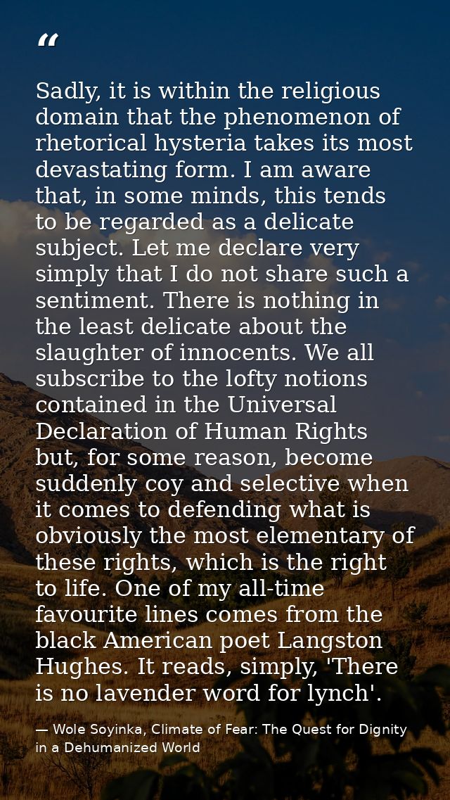 Sadly, it is within the religious domain that the phenomenon of rhetorical hysteria takes its most devastating form. I a — Wole Soyinka, Climate of Fear: The Quest for Dignity in a Dehumanized World