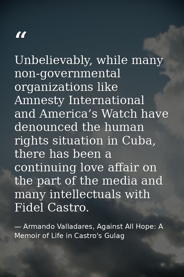 Unbelievably, while many non-governmental organizations like Amnesty International and America’s Watch have denounced th — Armando Valladares, Against All Hope: A Memoir of Life in Castro's Gulag