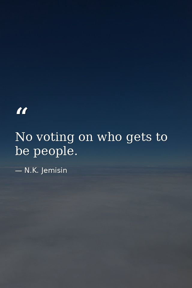 No voting on who gets to be people. — N.K. Jemisin