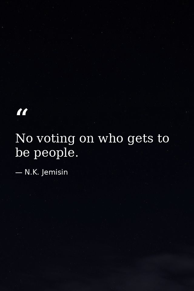 No voting on who gets to be people. — N.K. Jemisin