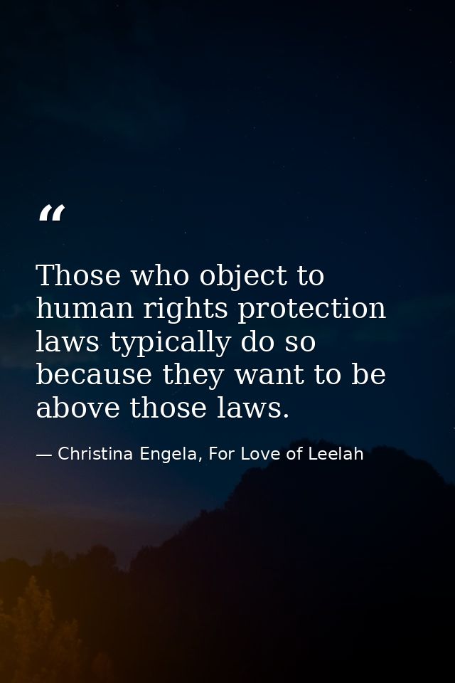 Those who object to human rights protection laws typically do so because they want to be above those laws. — Christina Engela, For Love of Leelah