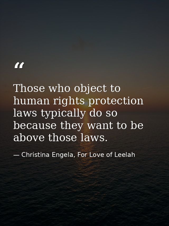 Those who object to human rights protection laws typically do so because they want to be above those laws. — Christina Engela, For Love of Leelah