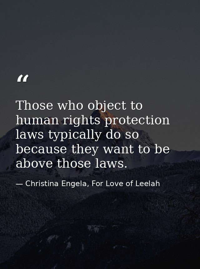 Those who object to human rights protection laws typically do so because they want to be above those laws. — Christina Engela, For Love of Leelah