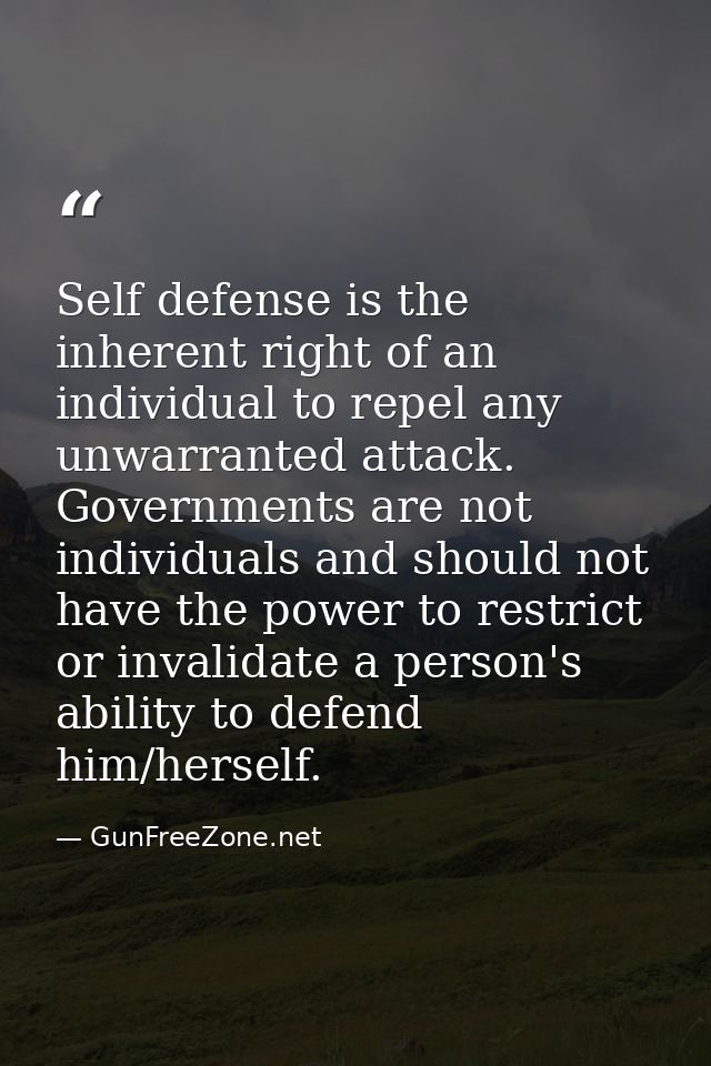 Self defense is the inherent right of an individual to repel any unwarranted attack. Governments are not individuals and — GunFreeZone.net