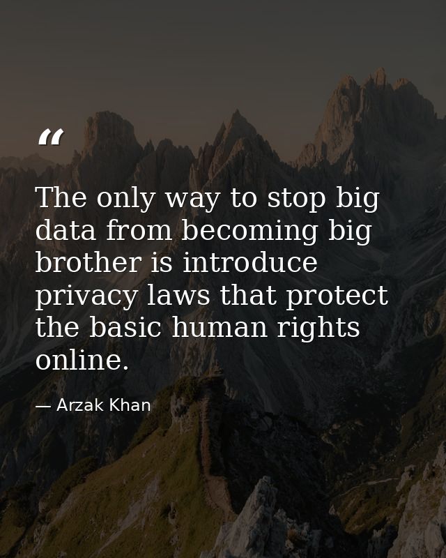 The only way to stop big data from becoming big brother is introduce privacy laws that protect the basic human rights on — Arzak Khan