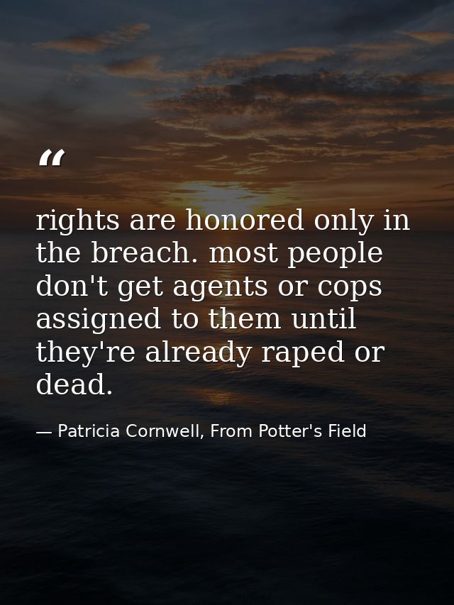 rights are honored only in the breach. most people don't get agents or cops assigned to them until they're already raped — Patricia Cornwell, From Potter's Field