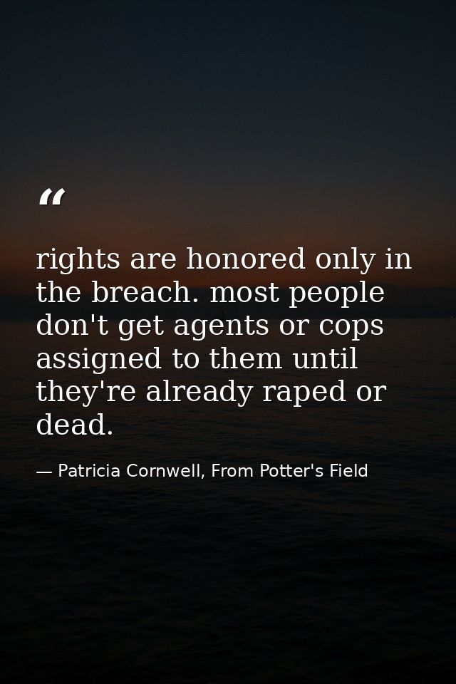 rights are honored only in the breach. most people don't get agents or cops assigned to them until they're already raped — Patricia Cornwell, From Potter's Field