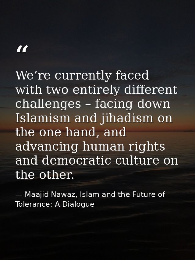 We’re currently faced with two entirely different challenges – facing down Islamism and jihadism on the one hand, and ad — Maajid Nawaz, Islam and the Future of Tolerance: A Dialogue