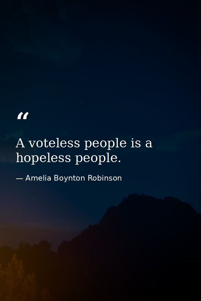 A voteless people is a hopeless people. — Amelia Boynton Robinson