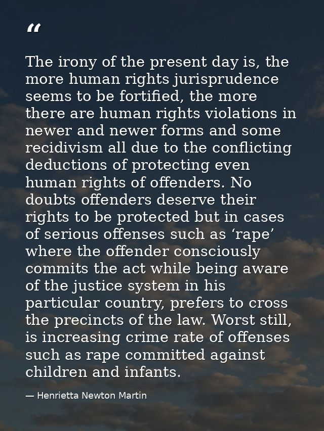 The irony of the present day is, the more human rights jurisprudence seems to be fortified, the more there are human rig — Henrietta Newton Martin