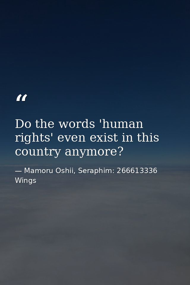 Do the words 'human rights' even exist in this country anymore? — Mamoru Oshii, Seraphim: 266613336 Wings