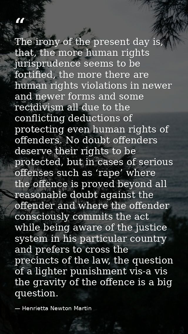 The irony of the present day is, that, the more human rights jurisprudence seems to be fortified, the more there are hum — Henrietta Newton Martin