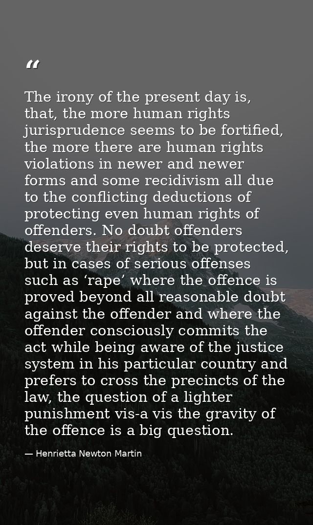 The irony of the present day is, that, the more human rights jurisprudence seems to be fortified, the more there are hum — Henrietta Newton Martin
