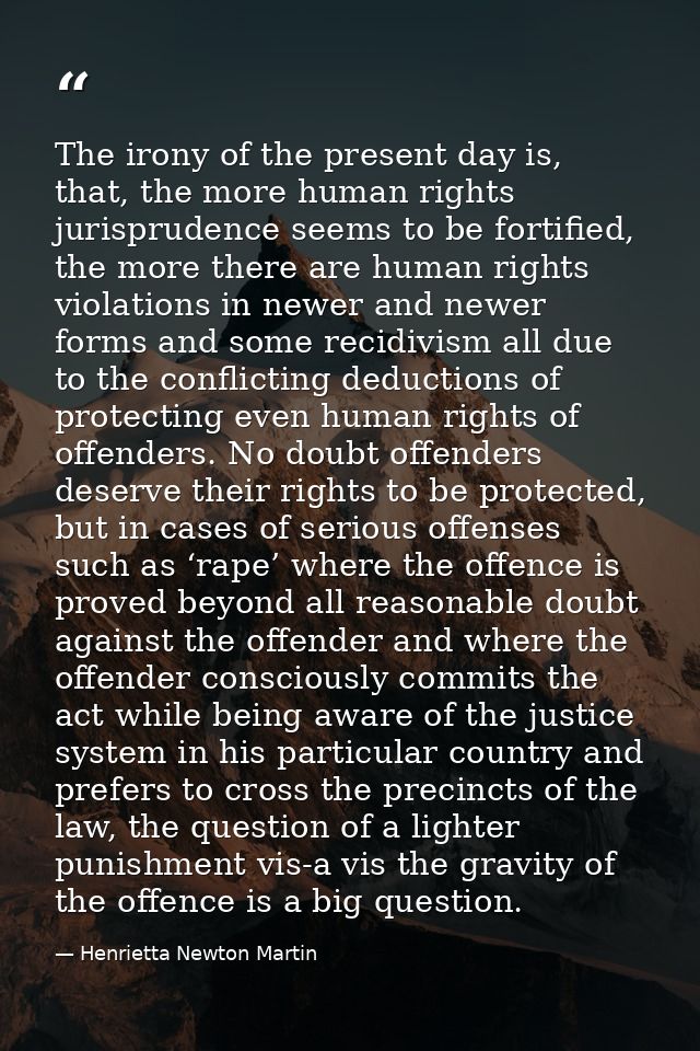 The irony of the present day is, that, the more human rights jurisprudence seems to be fortified, the more there are hum — Henrietta Newton Martin