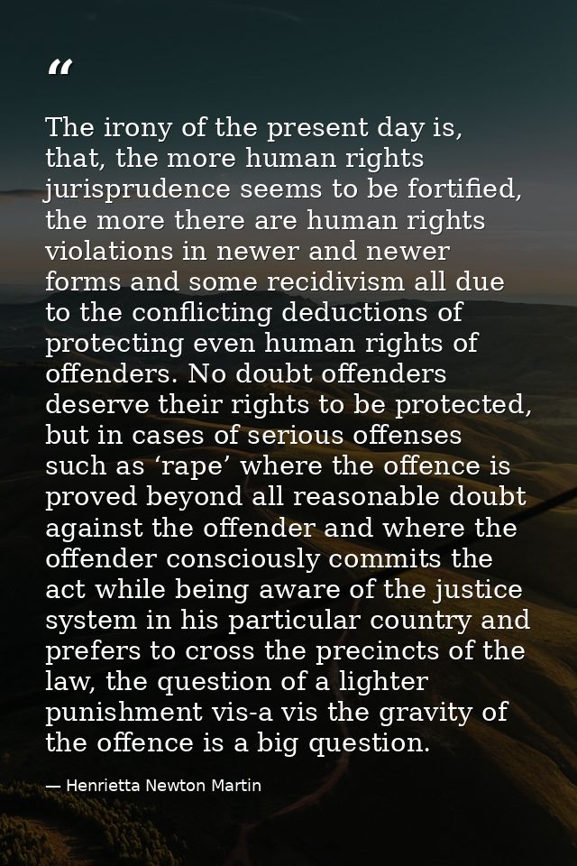 The irony of the present day is, that, the more human rights jurisprudence seems to be fortified, the more there are hum — Henrietta Newton Martin