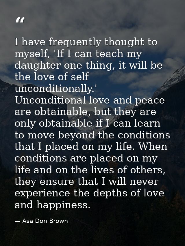 I have frequently thought to myself, 'If I can teach my daughter one thing, it will be the love of self unconditionally. — Asa Don Brown