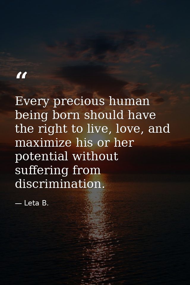 Every precious human being born should have the right to live, love, and maximize his or her potential without suffering — Leta B.