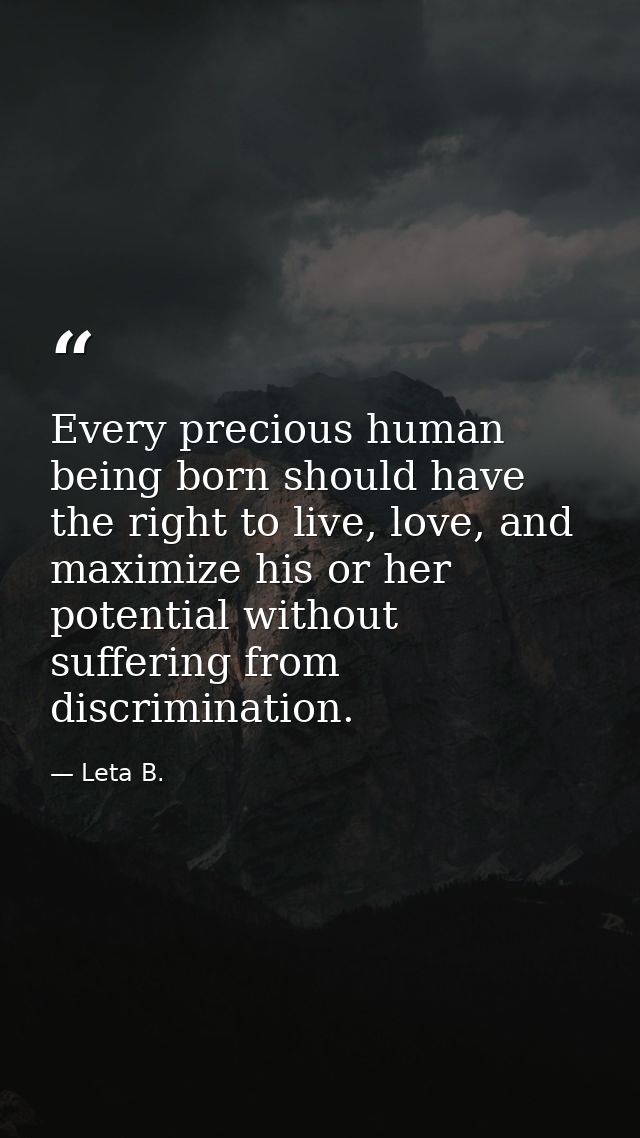 Every precious human being born should have the right to live, love, and maximize his or her potential without suffering — Leta B.