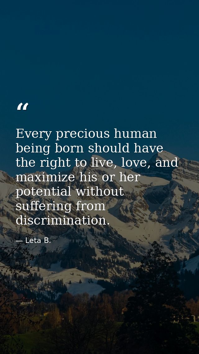Every precious human being born should have the right to live, love, and maximize his or her potential without suffering — Leta B.