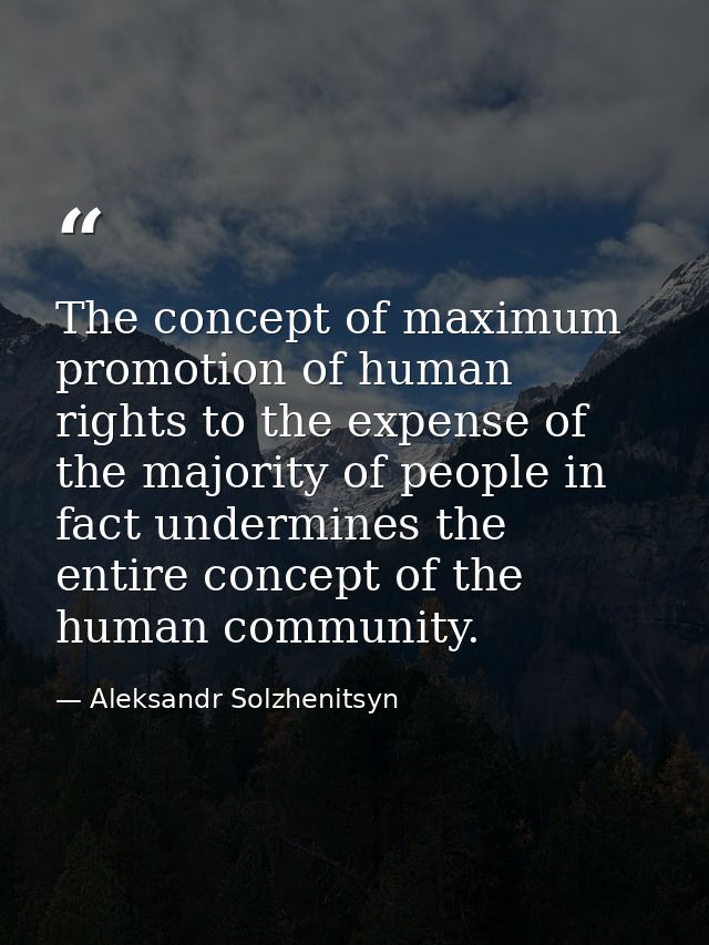 The concept of maximum promotion of human rights to the expense of the majority of people in fact undermines the entire  — Aleksandr Solzhenitsyn