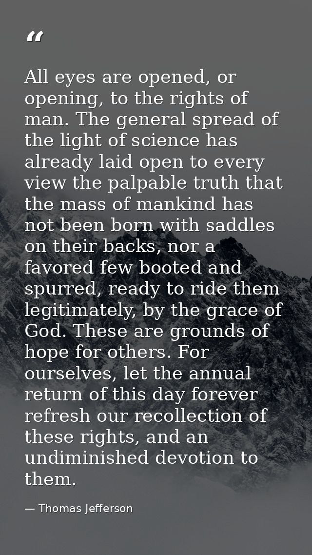 All eyes are opened, or opening, to the rights of man. The general spread of the light of science has already laid open  — Thomas Jefferson