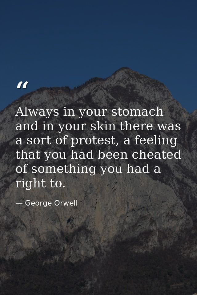 Always in your stomach and in your skin there was a sort of protest, a feeling that you had been cheated of something yo — George Orwell