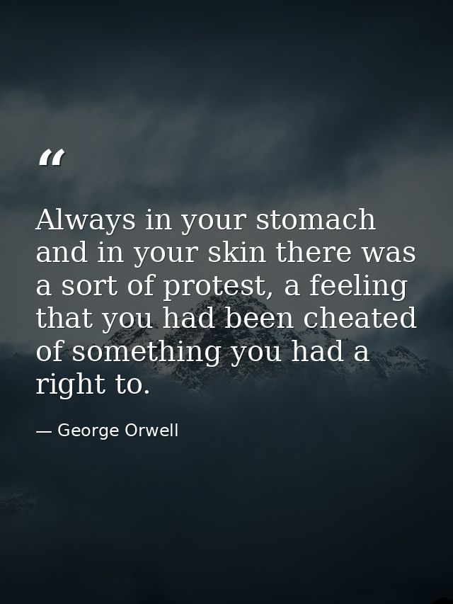 Always in your stomach and in your skin there was a sort of protest, a feeling that you had been cheated of something yo — George Orwell