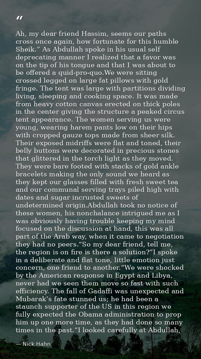 Ah, my dear friend Hassim, seems our paths cross once again, how fortunate for this humble Sheik.” As Abdullah spoke in  — Nick Hahn