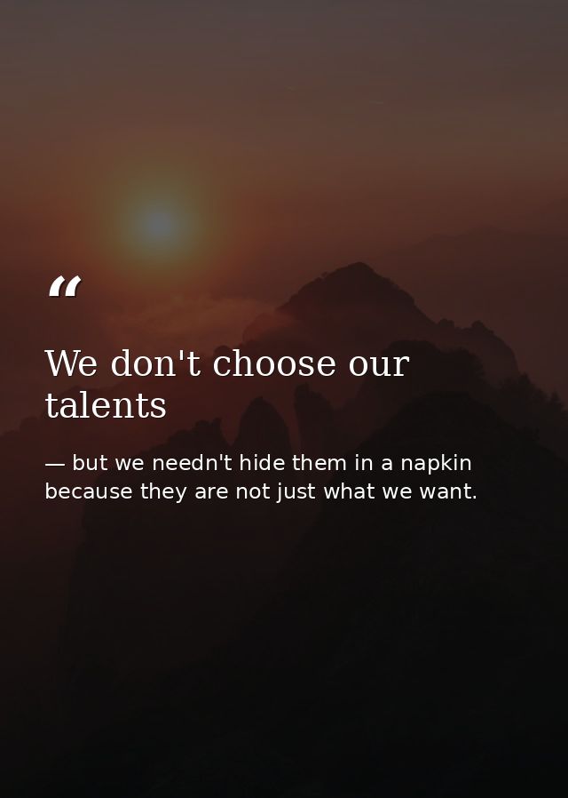 We don't choose our talents — but we needn't hide them in a napkin because they are not just what we want.