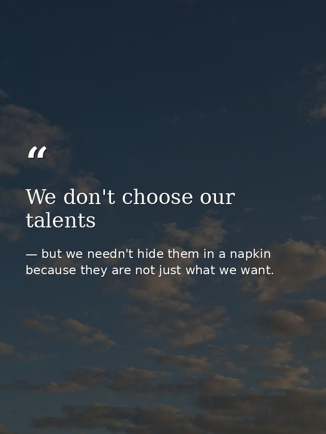 We don't choose our talents — but we needn't hide them in a napkin because they are not just what we want.