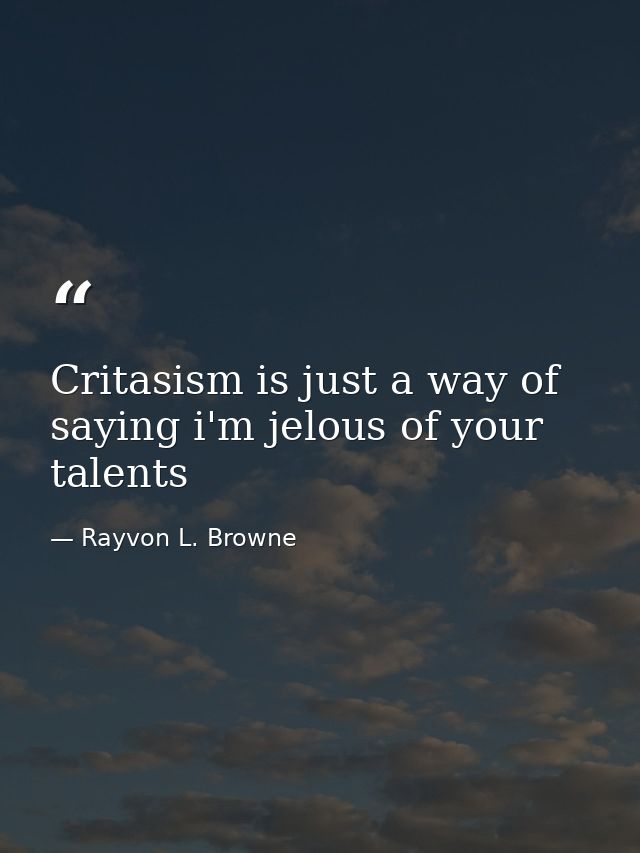 Critasism is just a way of saying i'm jelous of your talents — Rayvon L. Browne