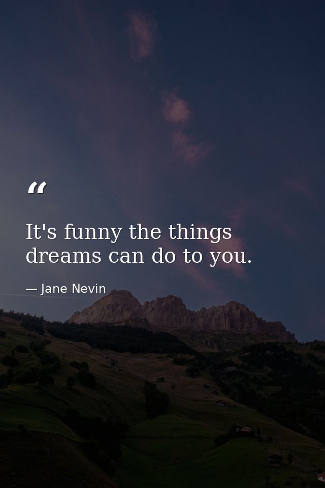 It's funny the things dreams can do to you. — Jane Nevin