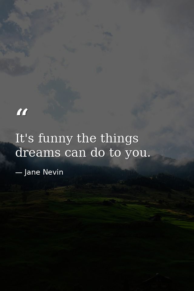 It's funny the things dreams can do to you. — Jane Nevin