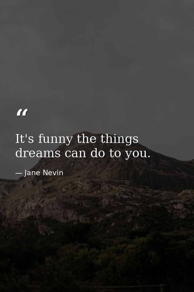 It's funny the things dreams can do to you. — Jane Nevin