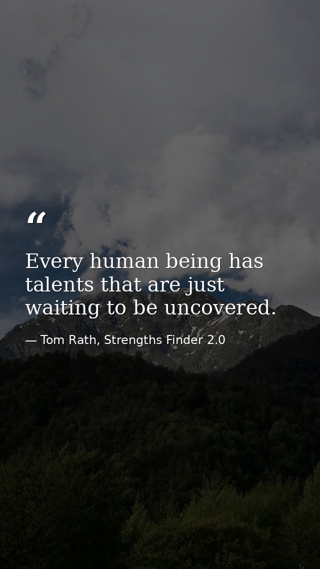 Every human being has talents that are just waiting to be uncovered. — Tom Rath, Strengths Finder 2.0