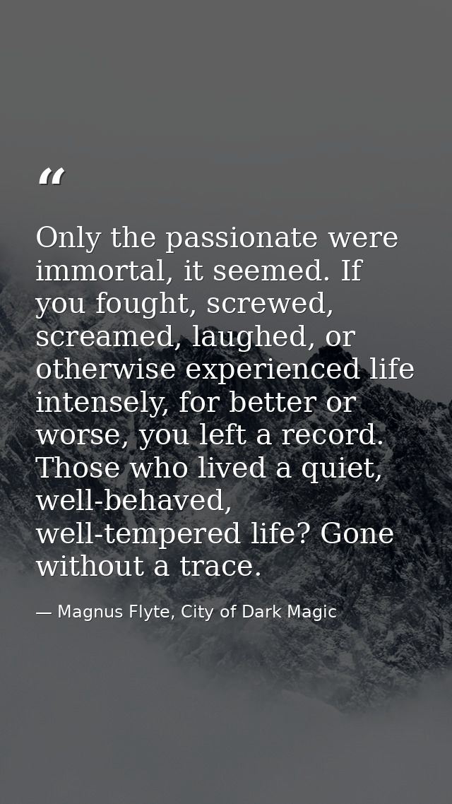 Only the passionate were immortal, it seemed. If you fought, screwed, screamed, laughed, or otherwise experienced life i — Magnus Flyte, City of Dark Magic