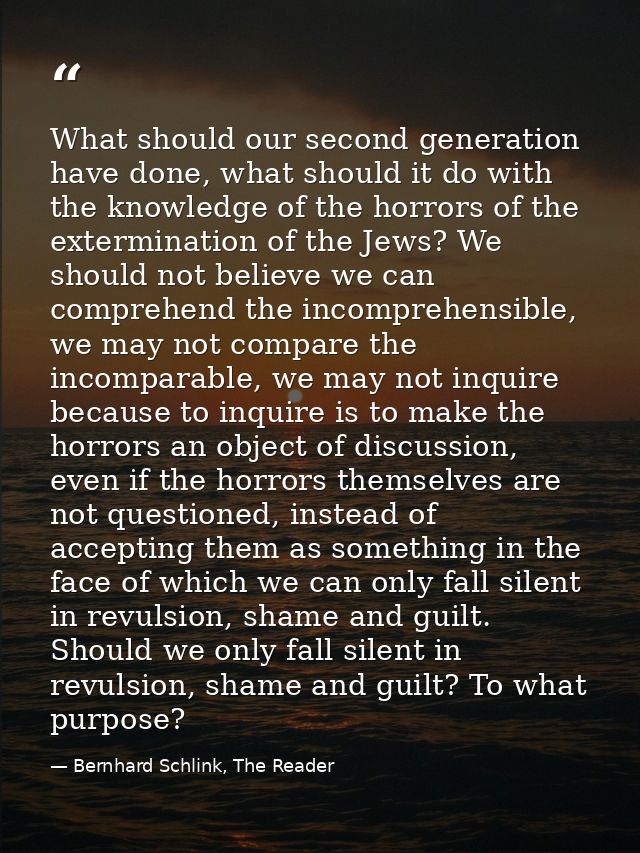 What should our second generation have done, what should it do with the knowledge of the horrors of the extermination of — Bernhard Schlink, The Reader