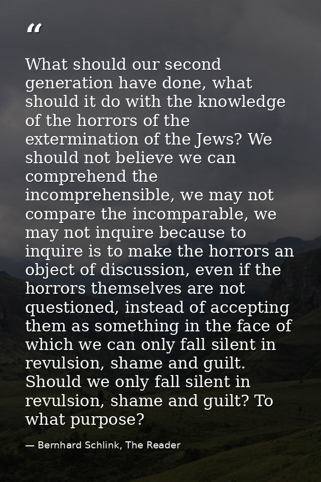 What should our second generation have done, what should it do with the knowledge of the horrors of the extermination of — Bernhard Schlink, The Reader
