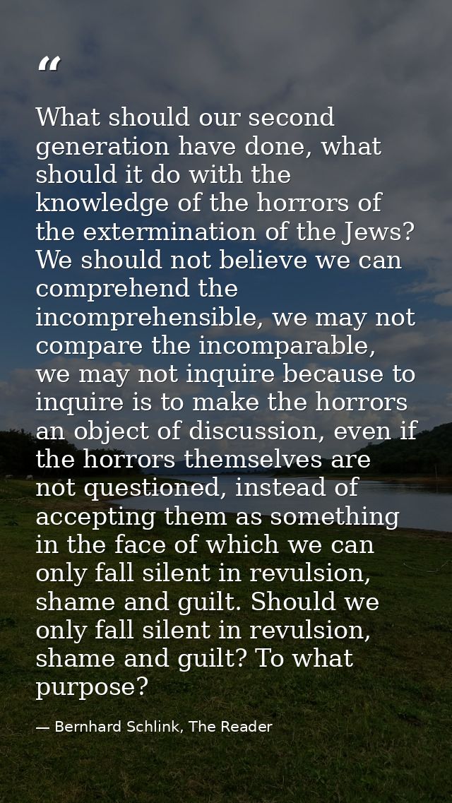 What should our second generation have done, what should it do with the knowledge of the horrors of the extermination of — Bernhard Schlink, The Reader