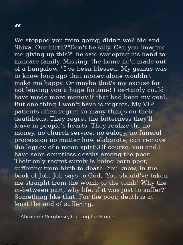 We stopped you from going, didn't we? Me and Shiva. Our birth?"Don't be silly. Can you imagine me giving up this?" he sa — Abraham Verghese, Cutting for Stone